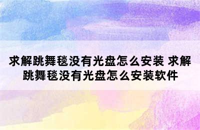 求解跳舞毯没有光盘怎么安装 求解跳舞毯没有光盘怎么安装软件